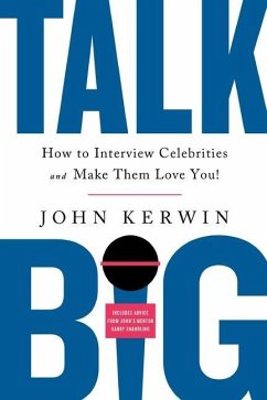 Talk Big: How to Interview Celebrities and Make Them Love You! - Kerwin, John