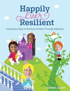 Happily Ever Resilient: Using Fairy Tales to Nurture Children Through Adversity - Goloway, Stephanie