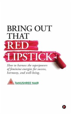 Bring Out That Red Lipstick: How to harness the superpowers of feminine energies for success, harmony, and well-being. - Tanushree Nair