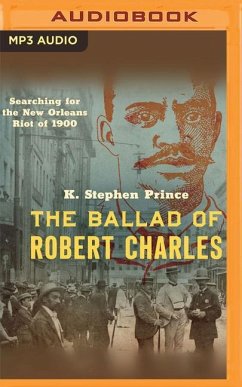 The Ballad of Robert Charles: Searching for the New Orleans Riot of 1900 - Prince, K. Stephen