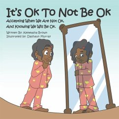 It's Ok To Not Be OK: Accepting When We Are Not OK, And Knowing We Will Be OK. - Brown, Kemeasha