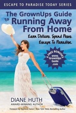 The GrownUps Guide To Running Away From Home: Earn Dollars. Spend Pesos. Escape To Paradise. - Huth, Diane