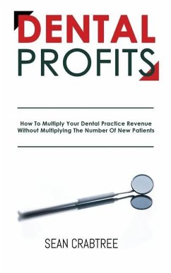 Dental Profits: How To Multiply Your Dental Practice Revenue Without Multiplying The Number Of New Patients - Crabtree, Sean