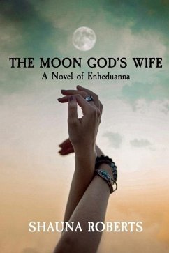The Moon God's Wife: A Novel of Enheduanna - Roberts, Shauna