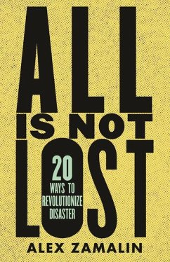 All Is Not Lost: 20 Ways to Revolutionize Disaster - Zamalin, Alex