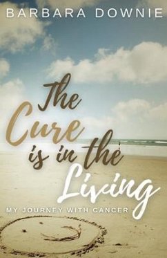 The Cure Is In The Living: My Journey with Cancer - Downie, Barbara