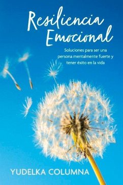 Resiliencia Emocional: Soluciones Para Ser Una Persona Mentalmente Fuerte Y Tener Éxito En La Vida - Columna, Yudelka