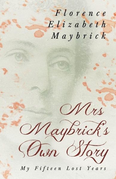 Mrs. Maybrick's Own Story - My Fifteen Lost Years Mrs. Maybrick's Own Story - My Fifteen Lost Years