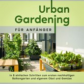 Urban Gardening für Anfänger: In 8 einfachen Schritten zum ersten nachhaltigen Balkongarten und eigenem Obst und Gemüse (MP3-Download)