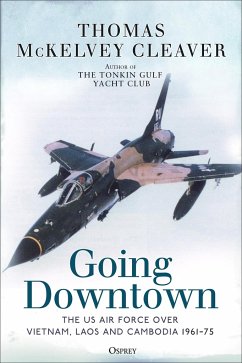 Going Downtown: The US Air Force Over Vietnam, Laos and Cambodia, 1961-75 - Cleaver, Thomas McKelvey