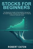 Stocks for Beginners: The Beginner's Guide to Successfully Navigating the Stock Market, Growing Your Wealth & Creating a Secure Financial Fu