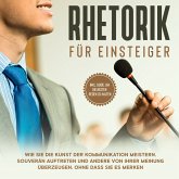 Rhetorik für Einsteiger: Wie Sie die Kunst der Kommunikation meistern, souverän auftreten und andere von Ihrer Meinung überzeugen, ohne dass sie es merken - inkl. Guide, um die besten Reden zu halten (MP3-Download)