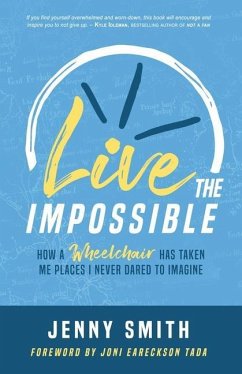 Live the Impossible: How a Wheelchair has Taken Me Places I Never Dared to Imagine - Smith, Jenny