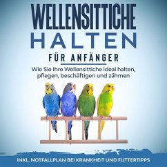 Wellensittiche halten für Anfänger: Wie Sie Ihre Wellensittiche ideal halten, pflegen, beschäftigen und zähmen - inkl. Notfallplan bei Krankheit und Futtertipps (MP3-Download) - Seifert, Judith