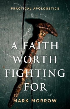 A Faith Worth Fighting For: Practical Apologetics - Morrow, Mark