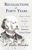 Recollections of Forty Years - Being an Account at First Hand of Some Famous Criminal Lunacy Cases;With the Essay 'Spontaneous and Imitative Crime' by Euphemia Vale Blake