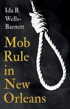 Mob Rule in New Orleans: Robert Charles & His Fight to Death, The Story of His Life, Burning Human Beings Alive, & Other Lynching Statistics - - Wells-Barnett, Ida B.
