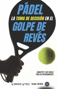 Pádel. La toma de decisión en el golpe de revés: Concepto y 100 tareas para su entrenamiento - Iafides, Grupo