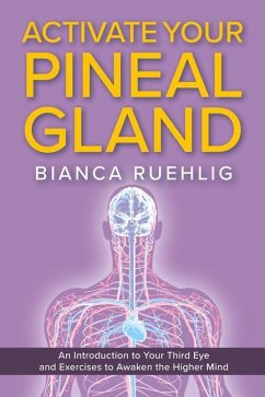 Activate Your Pineal Gland: An Introduction to Your Third Eye and Exercises to Awaken the Higher Mind - Ruehlig, Bianca