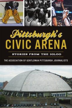 Pittsburgh's Civic Arena: Stories from the Igloo - The Association of Gentleman Pittsburgh