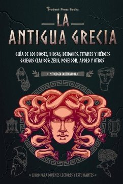 La antigua Grecia: Guía de los dioses, diosas, deidades, titanes y héroes griegos clásicos: Zeus, Poseidón, Apolo y otros (Libro para jóv - Student Press Books; Homer, Edith