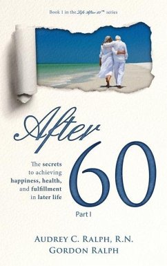 After 60: The secrets to achieving happiness, health, and fulfillment in later life - Part I - Ralph, Audrey C.; Ralph, Gordon