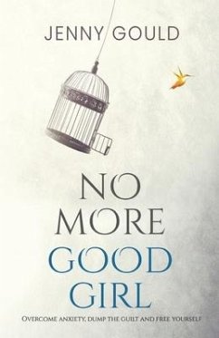 No More Good Girl: Overcome Anxiety, Dump the Guilt and Free Yourself - Gould, Jenny