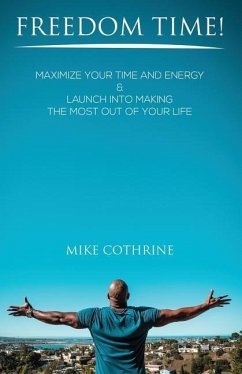Freedom Time: Maximize Your Time and Energy & Launch Into Making the Most Out Of Your Life - Cothrine, Mike