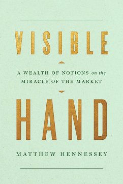 Visible Hand: A Wealth of Notions on the Miracle of the Market - Hennessey, Matthew