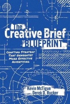 The Creative Brief Blueprint: Crafting Strategy That Generates More Effective Advertising - McTigue, Kevin; Rucker, Derek