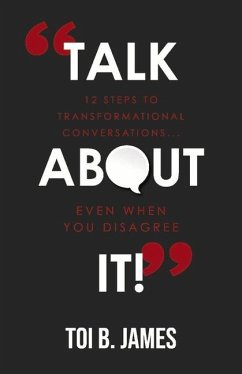 Talk about It!: 12 Steps to Transformational Conversations...Even When You Disagree - James, Toi B.