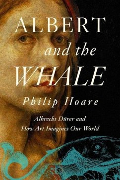 Albert and the Whale: Albrecht Dürer and How Art Imagines Our World - Hoare, Philip