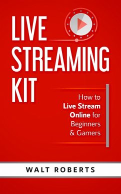 Live Streaming Kit: How to Live Stream Online for Beginners & Gamers (eBook, ePUB) - Roberts, Walt