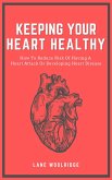 Keeping Your Heart Healthy - How To Reduce Risk Of Having A Heart Attack Or Developing Heart Disease (eBook, ePUB)