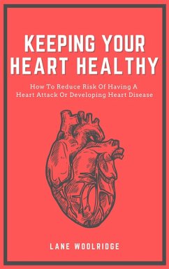 Cover Keeping Your Heart Healthy - How To Reduce Risk Of Having A Heart Attack Or Developing Heart Disease (eBook, ePUB)