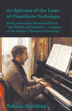 An Epitome of the Laws of Pianoforte Technique - Being a Summary Abstracted From âEURoeThe Visible and InvisibleâEUR - A Digest of the AuthorâEUR(TM)s Technical Teachings (eBook, ePUB) - Matthay, Tobias