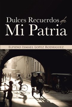 Dulces Recuerdos De Mi Patria (eBook, ePUB) - Lopez Rodriguez, Elpidio Ismael