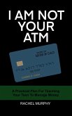 I Am Not Your ATM: A Practical Plan For Teaching Your Teen About Money (eBook, ePUB)