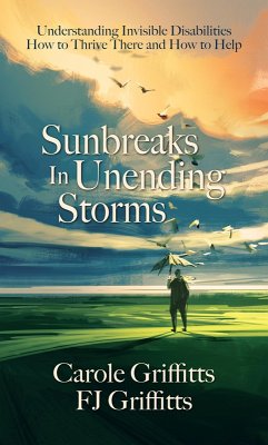 Sunbreaks in Unending Storms: Understanding Invisible Disabilities, How to Thrive There, and How to Help (eBook, ePUB) - Griffitts, Carole; Griffitts, Fj
