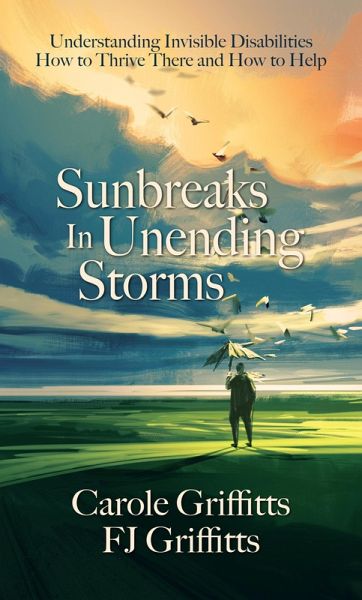 Sunbreaks in Unending Storms: Understanding Invisible Disabilities, How to Thrive There, and How to Help (eBook, ePUB) Sunbreaks in Unending Storms: Understanding Invisible Disabilities, How to Thrive There, and How to Help (eBook, ePUB)