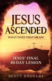 Jesus Ascended. What Does That Mean?: Jesus' Final 40-Day Lesson (Organic Faith, #1) (eBook, ePUB)