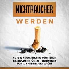 Nichtraucher werden: Wie Sie die Ursachen Ihrer Nikotinsucht leicht erkennen, Schritt für Schritt beseitigen und nachhaltig mit dem Rauchen aufhören (MP3-Download) - Schober, Armin