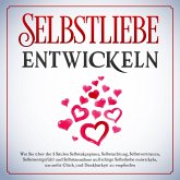 Selbstliebe entwickeln: Wie Sie über die 5 Säulen Selbstakzeptanz, Selbstachtung, Selbstvertrauen, Selbstwertgefühl und Selbstannahme aufrichtige Selbstliebe entwickeln, um mehr Glück und Dankbarkeit zu empfinden (MP3-Download)