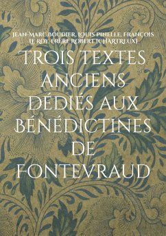Trois textes anciens dédiés aux Bénédictines de Fontevraud - Boudier, Jean-Marc;Pinelle, Louis;Le Roy, François