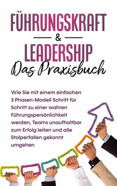 Führungskraft & Leadership - Das Praxisbuch: Wie Sie mit einem einfachen 3 Phasen-Modell Schritt für Schritt zu einer wahren Führungspersönlichkeit werden, Teams unaufhaltbar zum Erfolg leiten und alle Stolperfallen gekonnt umgehen - Reus, Michael