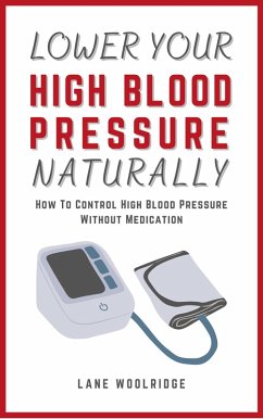 Lower Your High Blood Pressure Naturally - How To Control High Blood Pressure Without Medication (eBook, ePUB) - Woolridge, Lane