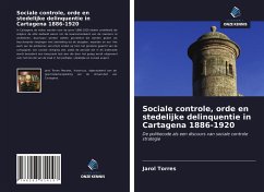 Sociale controle, orde en stedelijke delinquentie in Cartagena 1886-1920 - Torres, Jarol
