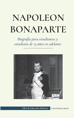 Napoleón Bonaparte - Biografía para estudiantes y estudiosos de 13 años en adelante - Press, Empowered; Principe, Jacques