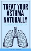 Treat Your Asthma Naturally - How To Use Natural, Drug Free Ways To Treat Your Asthma (eBook, ePUB)