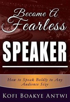 Become A Fearless Speaker- How to speak boldly to any audience size (eBook, ePUB) - Antwi, Kofi Boakye